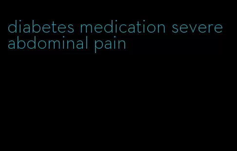 diabetes medication severe abdominal pain