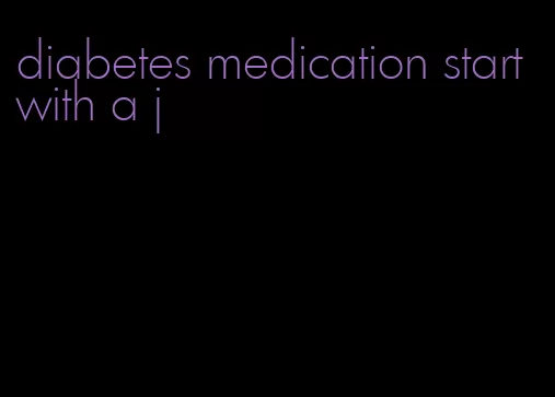 diabetes medication start with a j