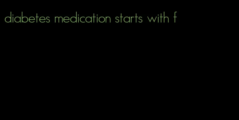 diabetes medication starts with f