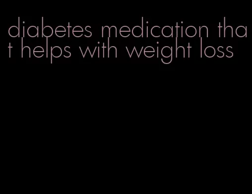 diabetes medication that helps with weight loss
