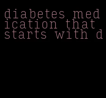 diabetes medication that starts with d