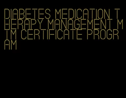 diabetes medication therapy management mtm certificate program