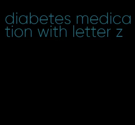 diabetes medication with letter z