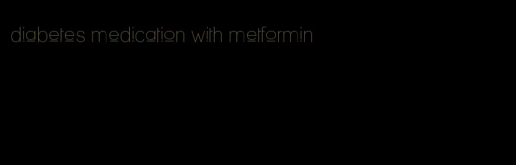 diabetes medication with metformin