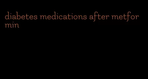 diabetes medications after metformin