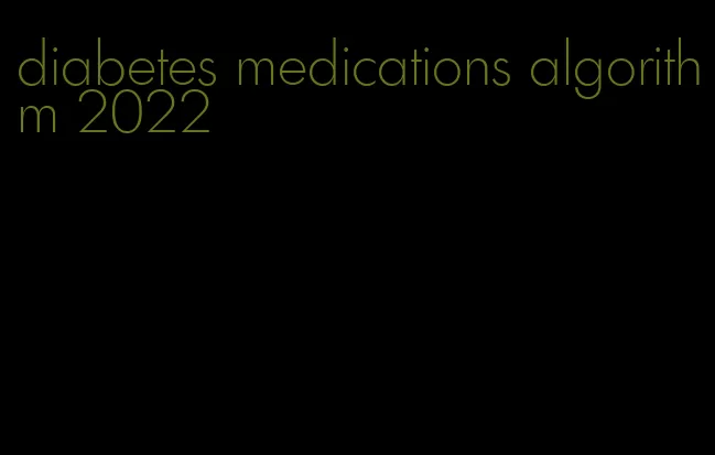 diabetes medications algorithm 2022