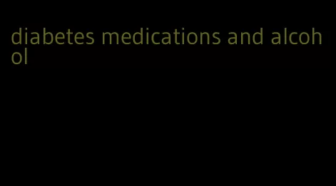 diabetes medications and alcohol