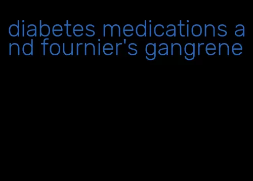diabetes medications and fournier's gangrene