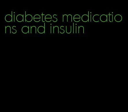 diabetes medications and insulin