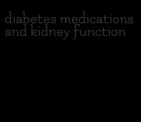 diabetes medications and kidney function