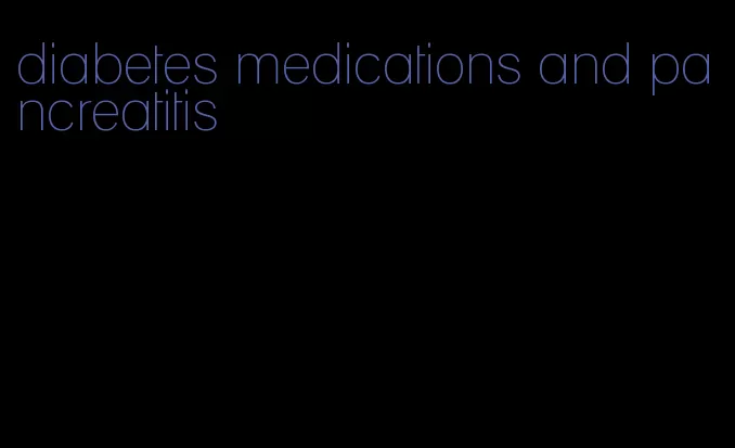 diabetes medications and pancreatitis