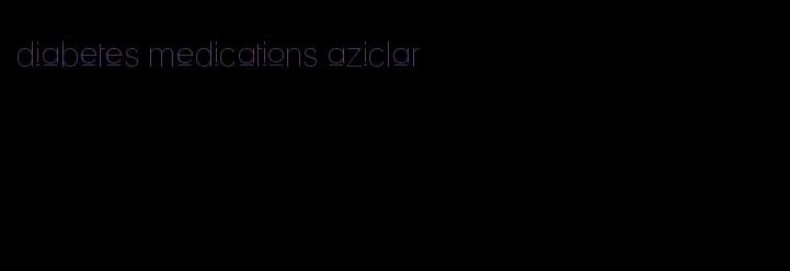 diabetes medications aziclar