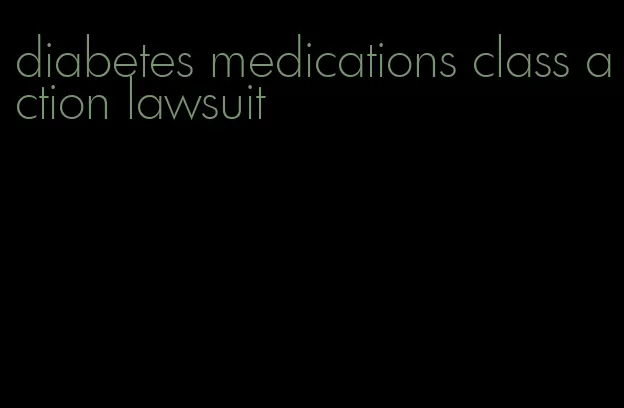 diabetes medications class action lawsuit