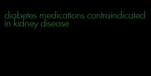 diabetes medications contraindicated in kidney disease