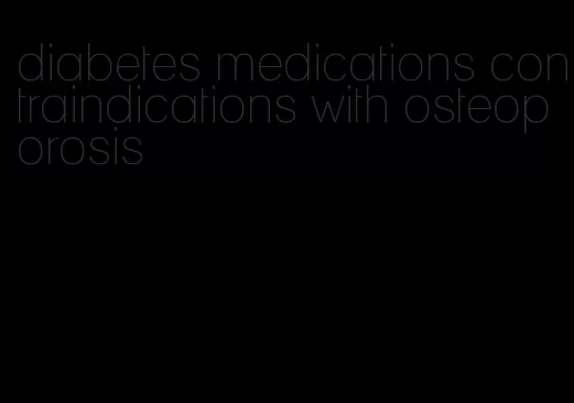 diabetes medications contraindications with osteoporosis