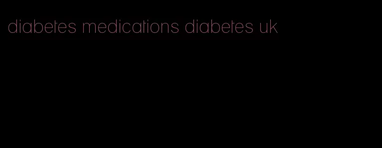 diabetes medications diabetes uk