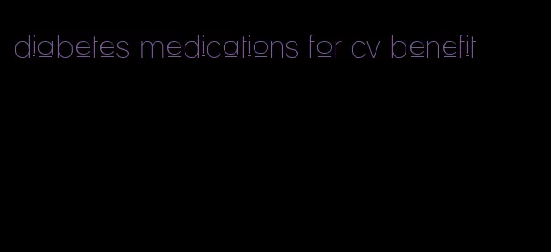 diabetes medications for cv benefit