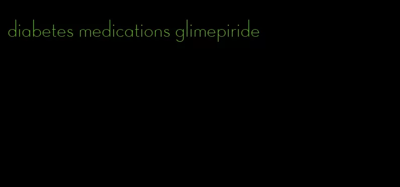 diabetes medications glimepiride
