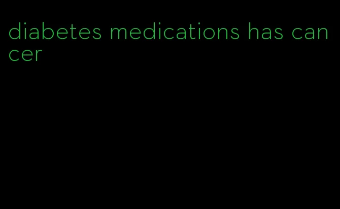 diabetes medications has cancer
