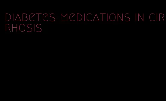 diabetes medications in cirrhosis