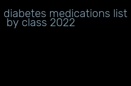 diabetes medications list by class 2022