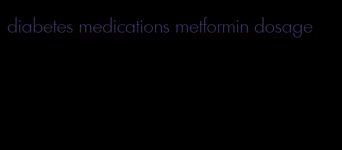 diabetes medications metformin dosage