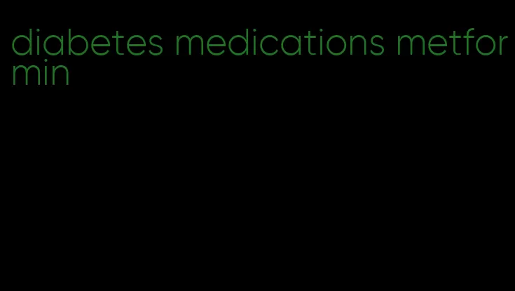diabetes medications metformin