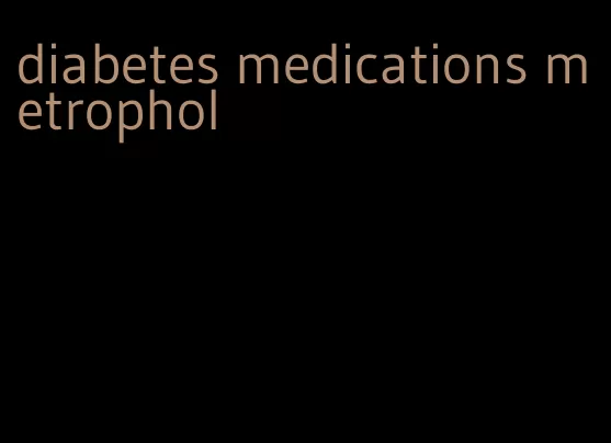 diabetes medications metrophol