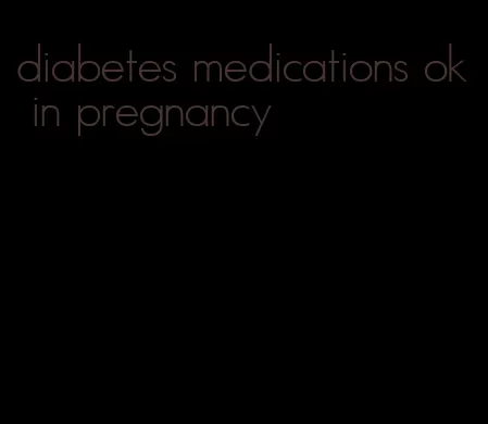 diabetes medications ok in pregnancy