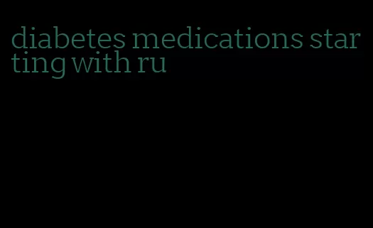 diabetes medications starting with ru