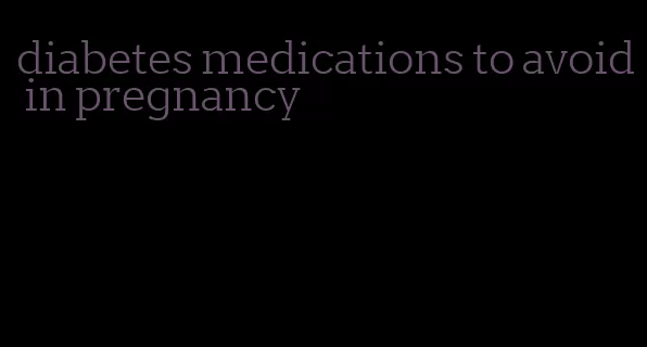 diabetes medications to avoid in pregnancy