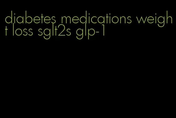 diabetes medications weight loss sglt2s glp-1