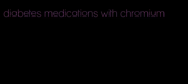 diabetes medications with chromium