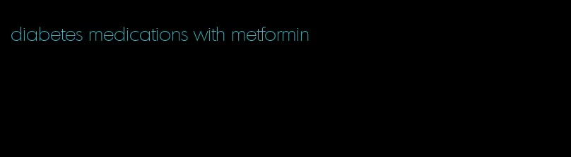 diabetes medications with metformin