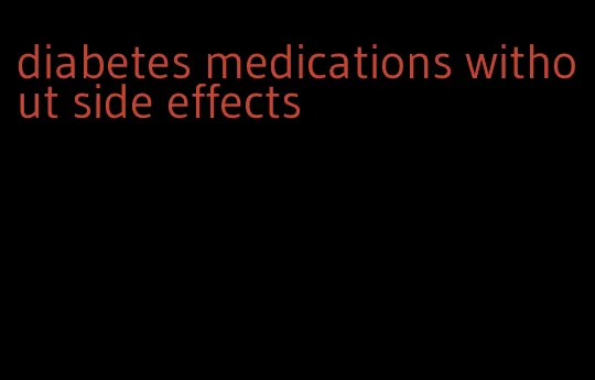 diabetes medications without side effects