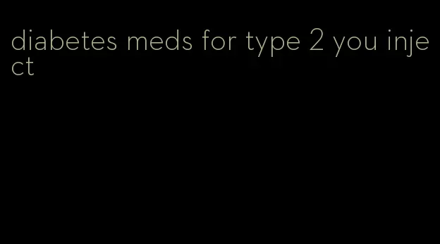 diabetes meds for type 2 you inject