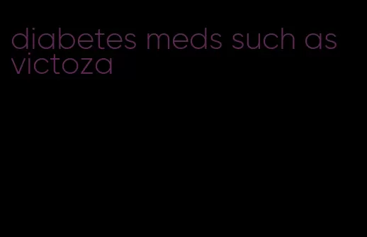diabetes meds such as victoza