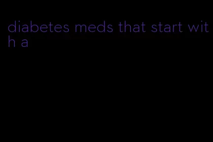 diabetes meds that start with a
