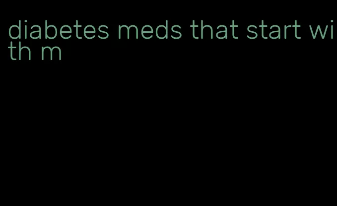 diabetes meds that start with m