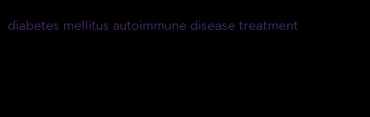 diabetes mellitus autoimmune disease treatment