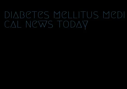 diabetes mellitus medical news today