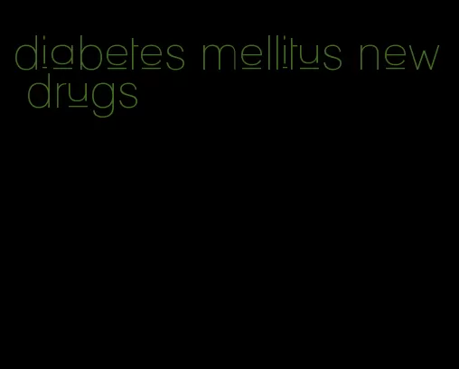 diabetes mellitus new drugs