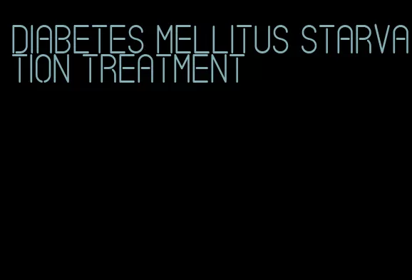diabetes mellitus starvation treatment