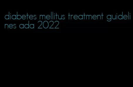 diabetes mellitus treatment guidelines ada 2022