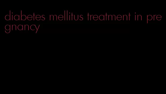 diabetes mellitus treatment in pregnancy