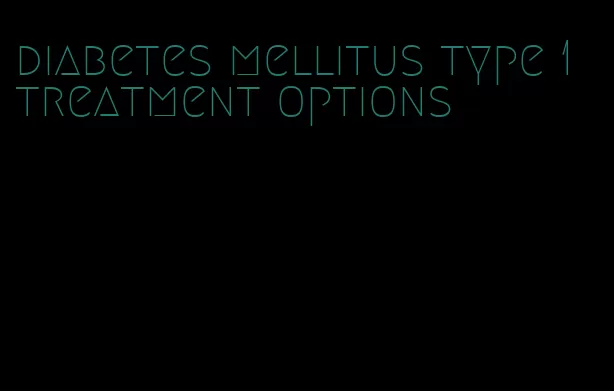 diabetes mellitus type 1 treatment options