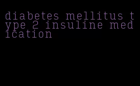 diabetes mellitus type 2 insuline medication