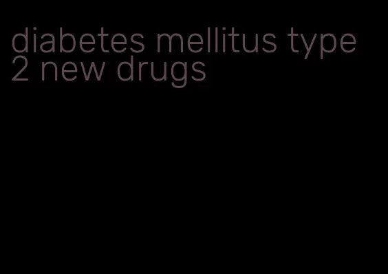 diabetes mellitus type 2 new drugs