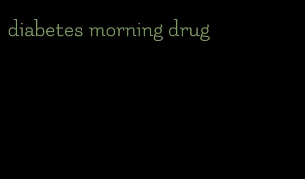 diabetes morning drug