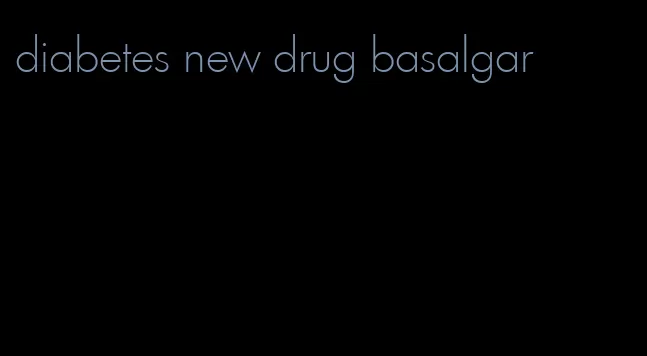 diabetes new drug basalgar